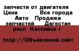 запчасти от двигателя › Цена ­ 3 000 - Все города Авто » Продажа запчастей   . Дагестан респ.,Каспийск г.